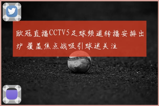 欧冠直播CCTV5足球频道转播安排出炉 覆盖焦点战吸引球迷关注