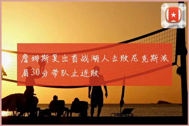 詹姆斯复出首战湖人击败尼克斯浓眉30分带队止连败