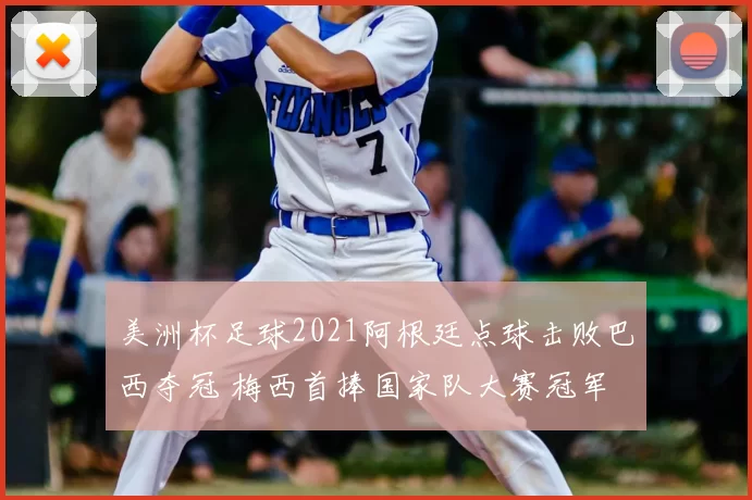 美洲杯足球2021阿根廷点球击败巴西夺冠 梅西首捧国家队大赛冠军