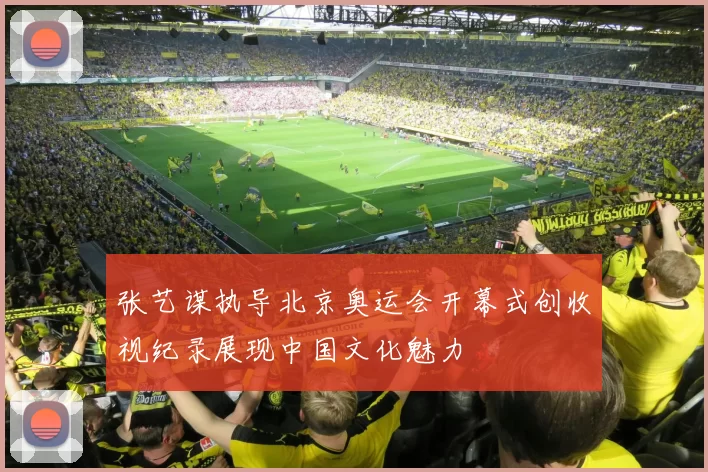 张艺谋执导北京奥运会开幕式创收视纪录展现中国文化魅力