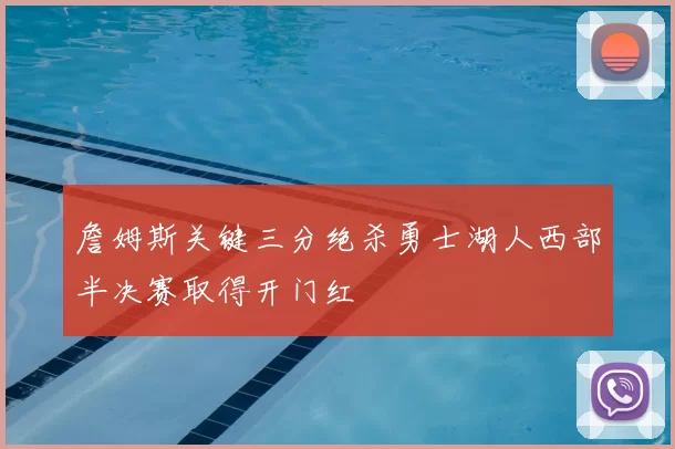 詹姆斯关键三分绝杀勇士湖人西部半决赛取得开门红