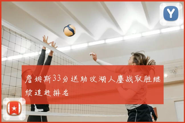 詹姆斯33分送助攻湖人鏖战取胜继续追赶排名