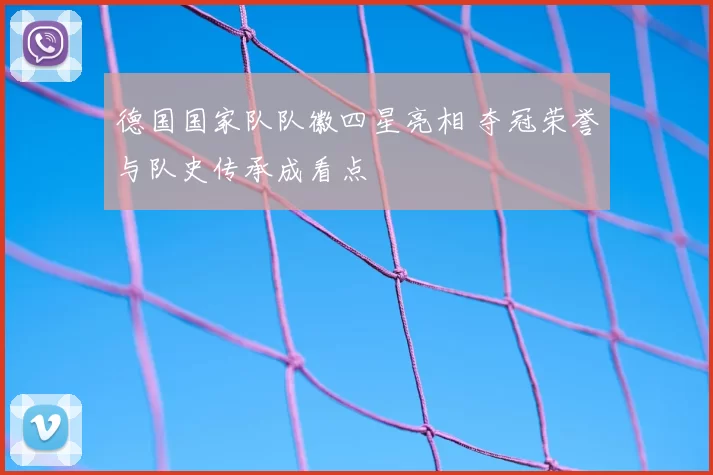 德国国家队队徽四星亮相 夺冠荣誉与队史传承成看点