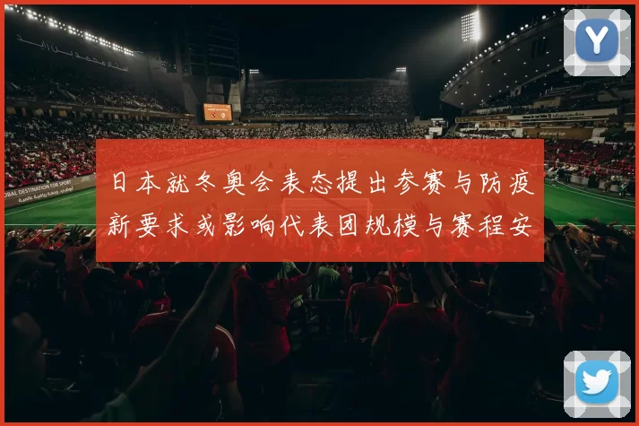 日本就冬奥会表态提出参赛与防疫新要求或影响代表团规模与赛程安排