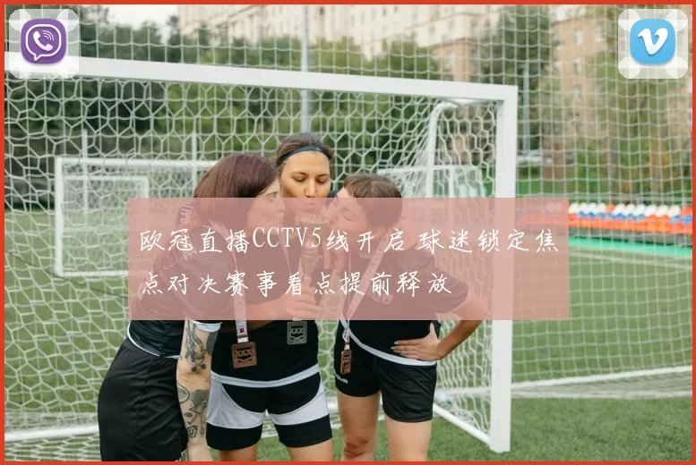 欧冠直播CCTV5线开启 球迷锁定焦点对决赛事看点提前释放