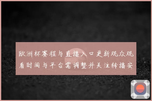 欧洲杯赛程与直播入口更新观众观看时间与平台需调整并关注转播安排