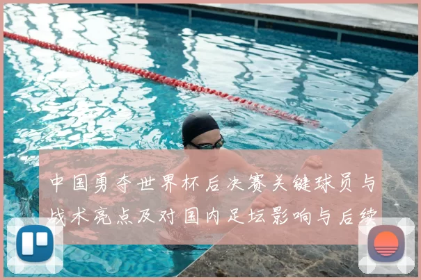 中国勇夺世界杯后决赛关键球员与战术亮点及对国内足坛影响与后续备战方向