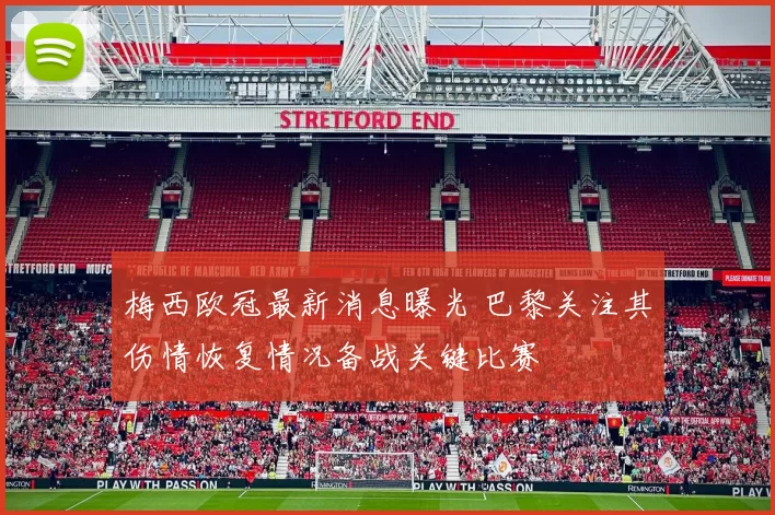 梅西欧冠最新消息曝光 巴黎关注其伤情恢复情况备战关键比赛