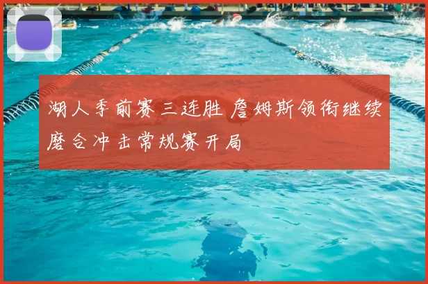 湖人季前赛三连胜 詹姆斯领衔继续磨合冲击常规赛开局