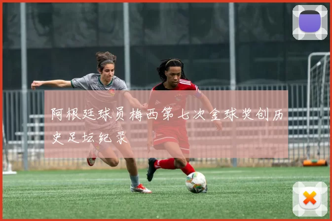 阿根廷球员梅西第七次金球奖创历史足坛纪录