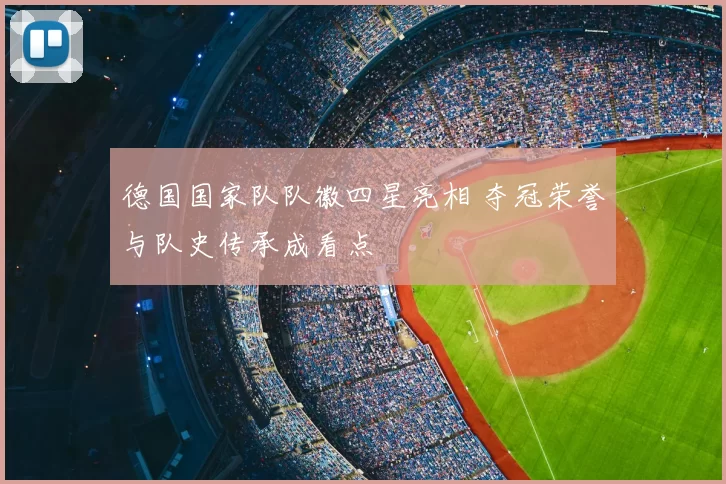 德国国家队队徽四星亮相 夺冠荣誉与队史传承成看点