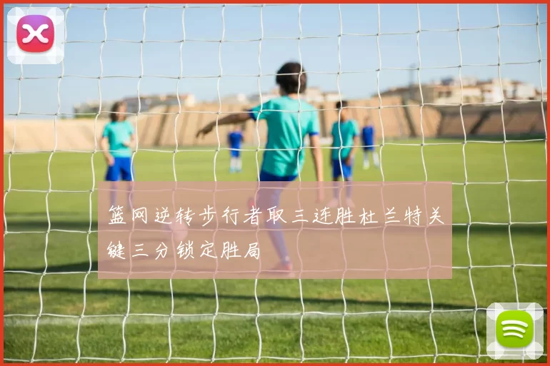 篮网逆转步行者取三连胜杜兰特关键三分锁定胜局