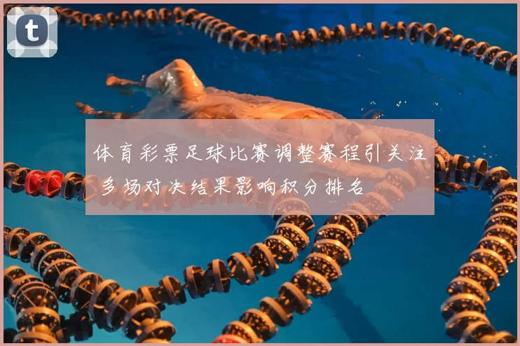 体育彩票足球比赛调整赛程引关注 多场对决结果影响积分排名