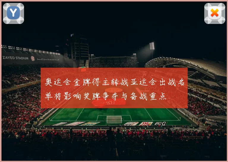 奥运会金牌得主转战亚运会出战名单将影响奖牌争夺与备战重点