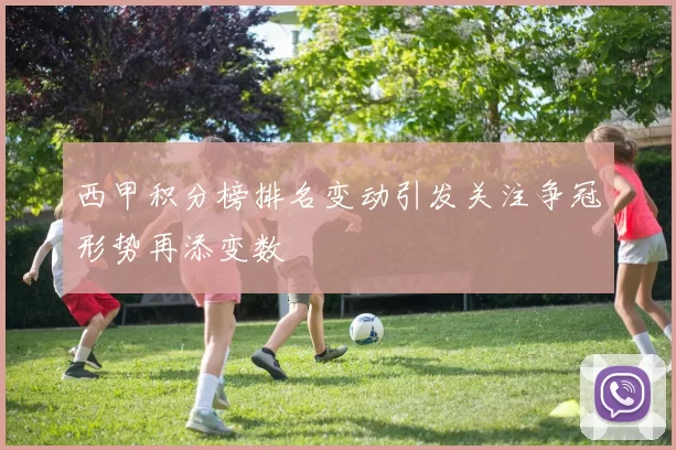 西甲积分榜排名变动引发关注争冠形势再添变数