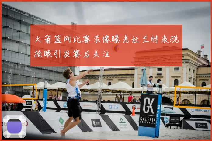 火箭篮网比赛录像曝光杜兰特表现抢眼引发赛后关注