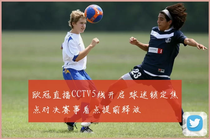 欧冠直播CCTV5线开启 球迷锁定焦点对决赛事看点提前释放