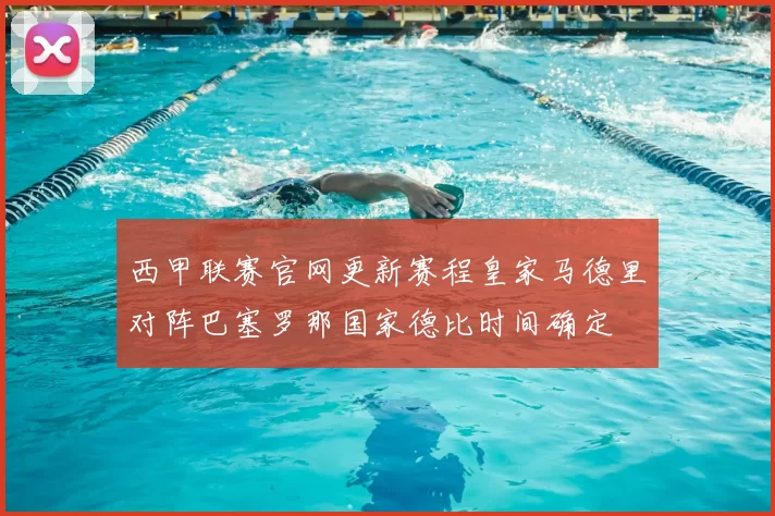 西甲联赛官网更新赛程皇家马德里对阵巴塞罗那国家德比时间确定