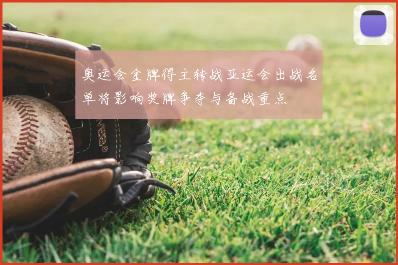 奥运会金牌得主转战亚运会出战名单将影响奖牌争夺与备战重点