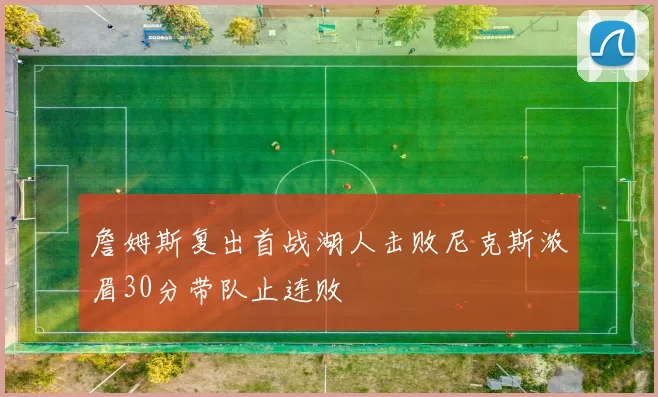 詹姆斯复出首战湖人击败尼克斯浓眉30分带队止连败